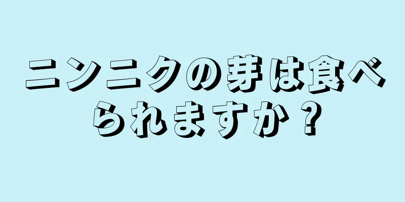 ニンニクの芽は食べられますか？