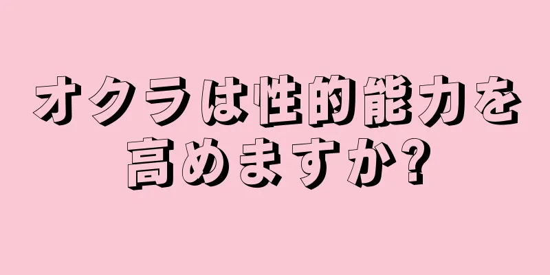 オクラは性的能力を高めますか?