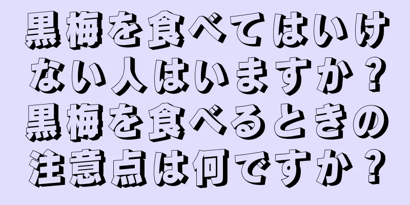 黒梅を食べてはいけない人はいますか？黒梅を食べるときの注意点は何ですか？