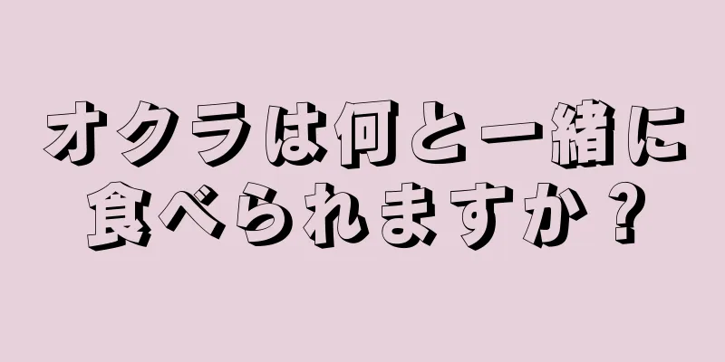 オクラは何と一緒に食べられますか？