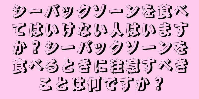 シーバックソーンを食べてはいけない人はいますか？シーバックソーンを食べるときに注意すべきことは何ですか？