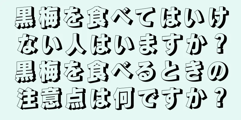 黒梅を食べてはいけない人はいますか？黒梅を食べるときの注意点は何ですか？