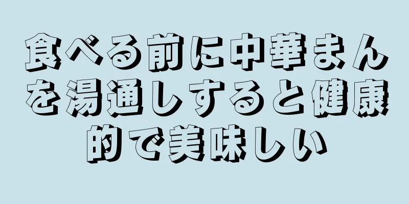 食べる前に中華まんを湯通しすると健康的で美味しい