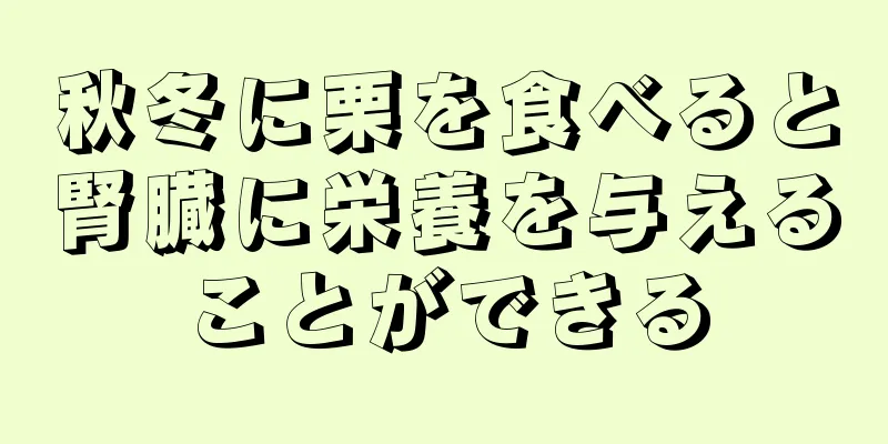 秋冬に栗を食べると腎臓に栄養を与えることができる