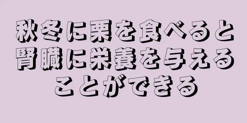 秋冬に栗を食べると腎臓に栄養を与えることができる