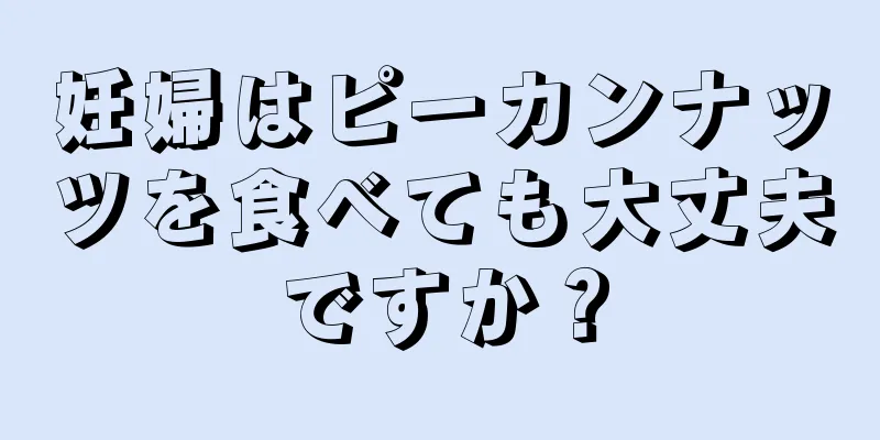 妊婦はピーカンナッツを食べても大丈夫ですか？