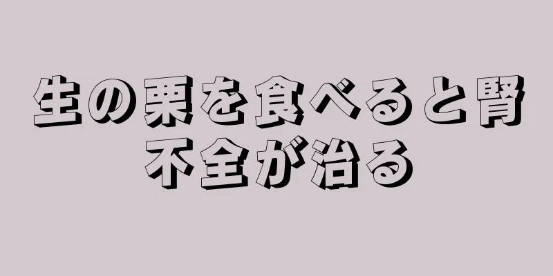 生の栗を食べると腎不全が治る