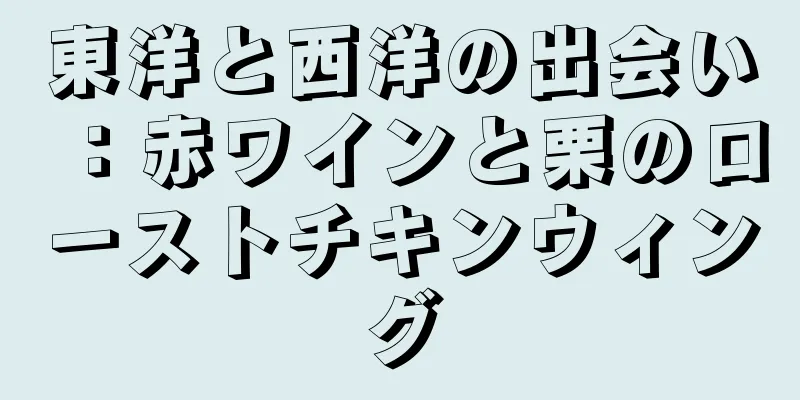 東洋と西洋の出会い：赤ワインと栗のローストチキンウィング