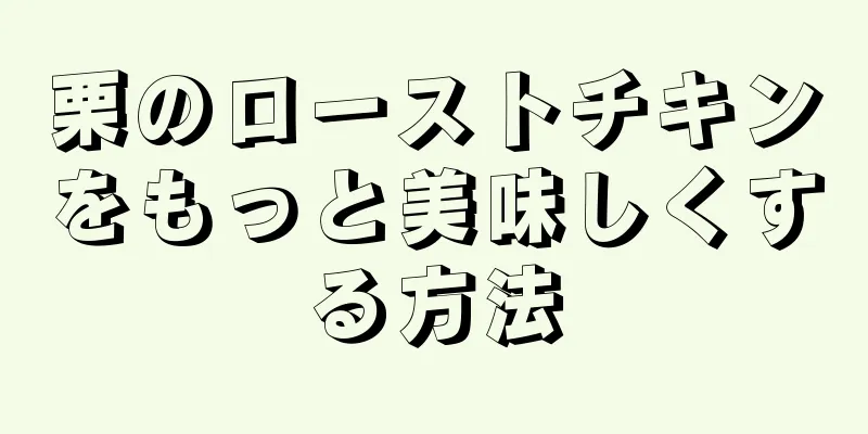 栗のローストチキンをもっと美味しくする方法