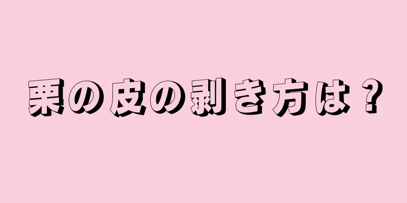 栗の皮の剥き方は？