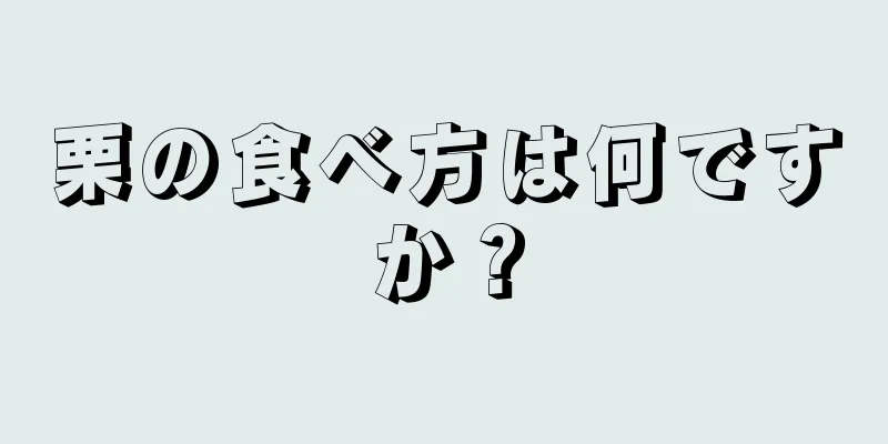 栗の食べ方は何ですか？