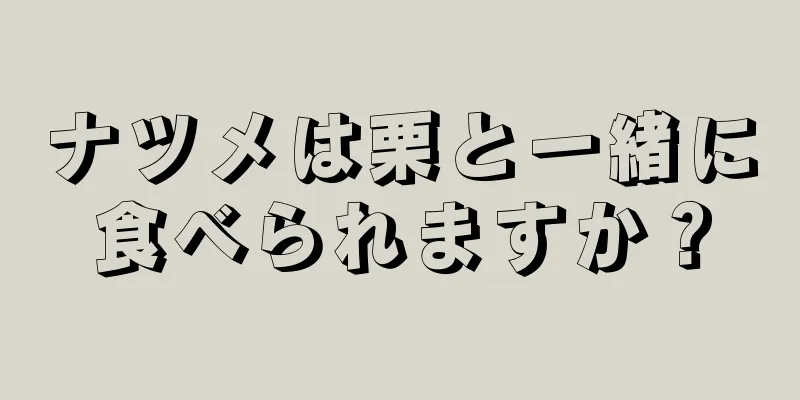 ナツメは栗と一緒に食べられますか？