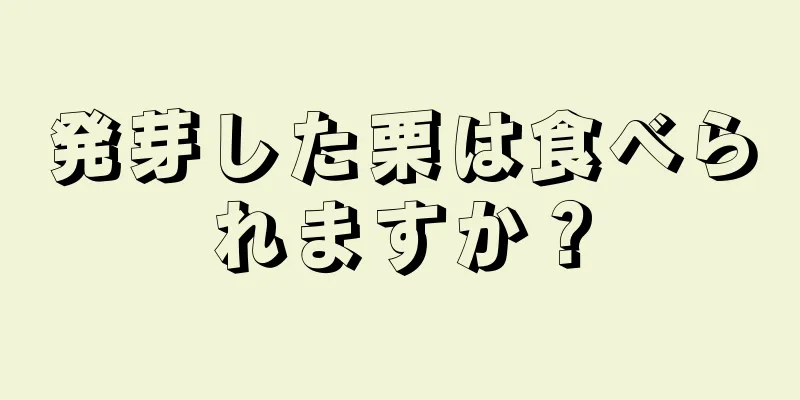 発芽した栗は食べられますか？