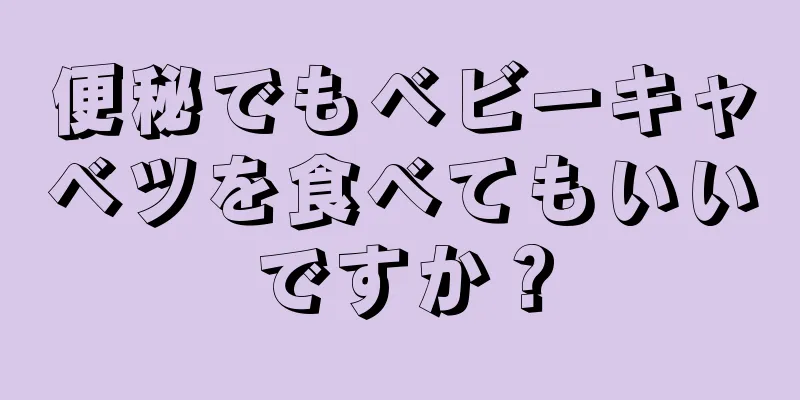 便秘でもベビーキャベツを食べてもいいですか？