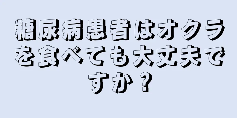 糖尿病患者はオクラを食べても大丈夫ですか？