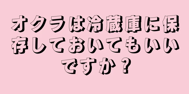 オクラは冷蔵庫に保存しておいてもいいですか？