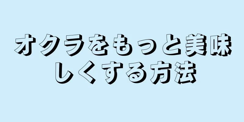 オクラをもっと美味しくする方法