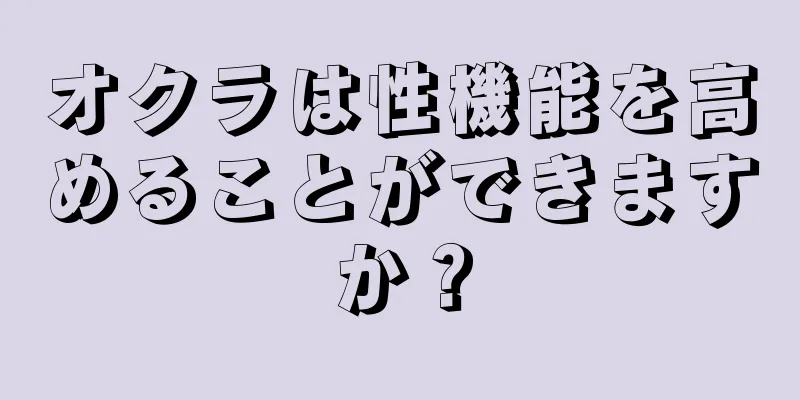 オクラは性機能を高めることができますか？