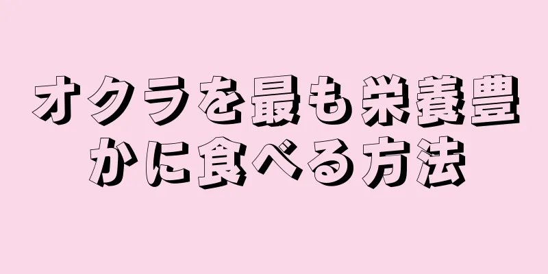 オクラを最も栄養豊かに食べる方法