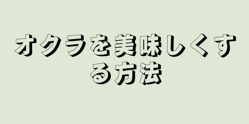 オクラを美味しくする方法