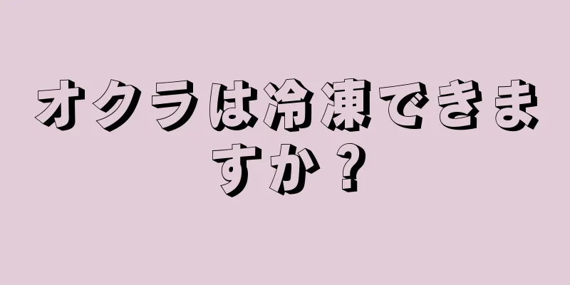 オクラは冷凍できますか？