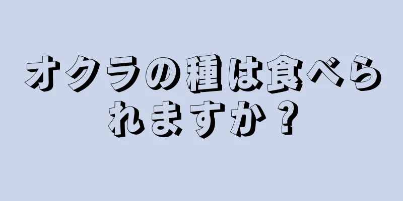 オクラの種は食べられますか？