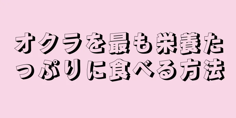 オクラを最も栄養たっぷりに食べる方法