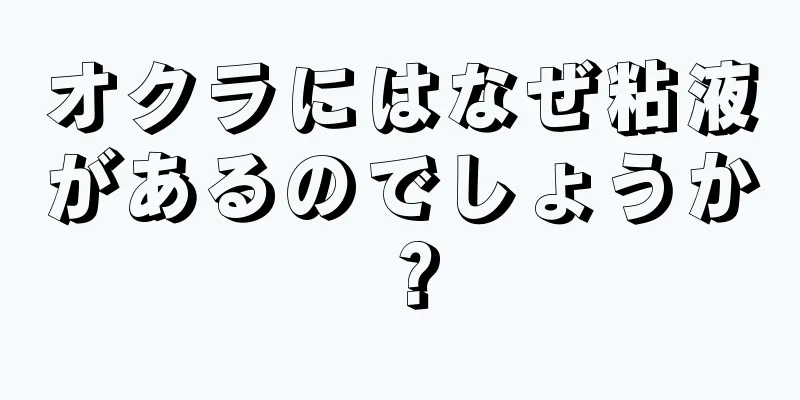 オクラにはなぜ粘液があるのでしょうか？