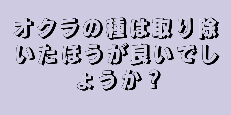 オクラの種は取り除いたほうが良いでしょうか？