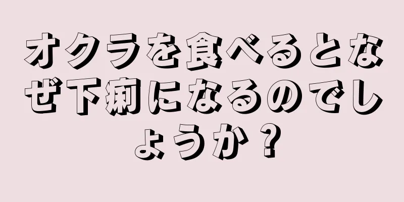 オクラを食べるとなぜ下痢になるのでしょうか？