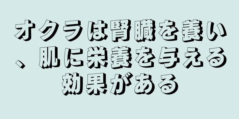 オクラは腎臓を養い、肌に栄養を与える効果がある