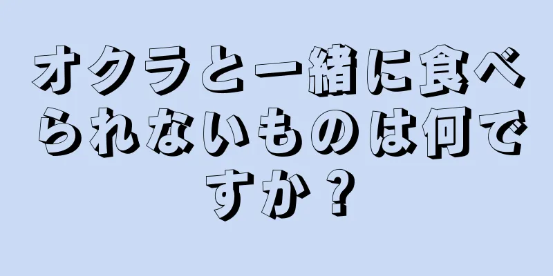 オクラと一緒に食べられないものは何ですか？