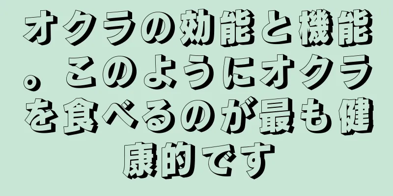 オクラの効能と機能。このようにオクラを食べるのが最も健康的です