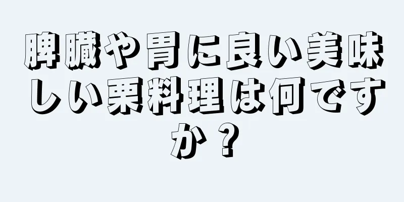 脾臓や胃に良い美味しい栗料理は何ですか？