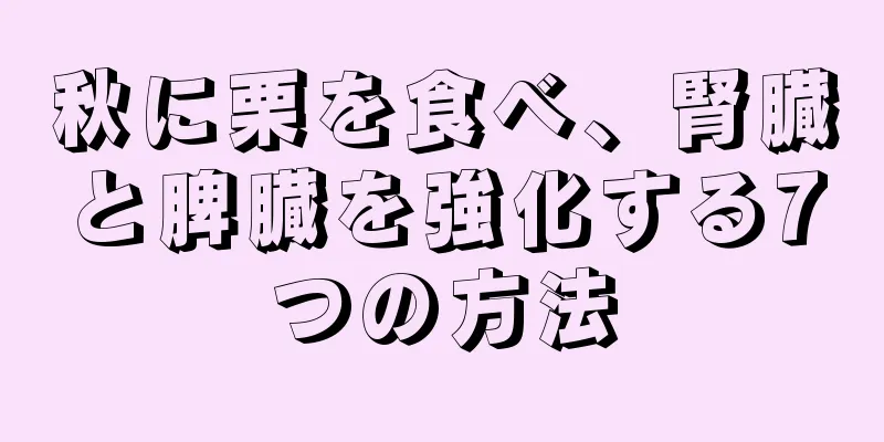 秋に栗を食べ、腎臓と脾臓を強化する7つの方法