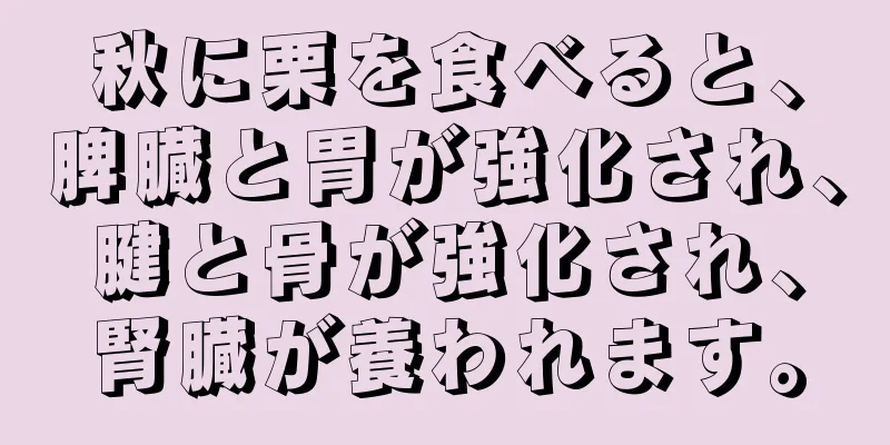 秋に栗を食べると、脾臓と胃が強化され、腱と骨が強化され、腎臓が養われます。