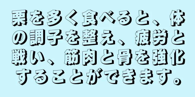 栗を多く食べると、体の調子を整え、疲労と戦い、筋肉と骨を強化することができます。