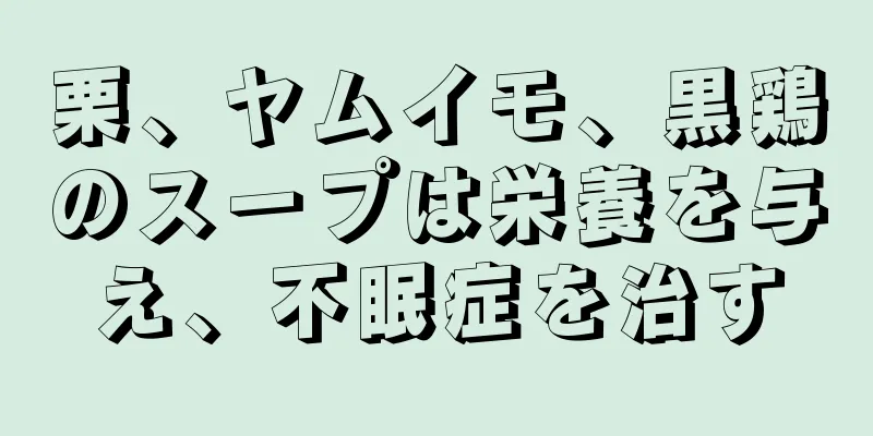 栗、ヤムイモ、黒鶏のスープは栄養を与え、不眠症を治す