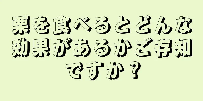 栗を食べるとどんな効果があるかご存知ですか？