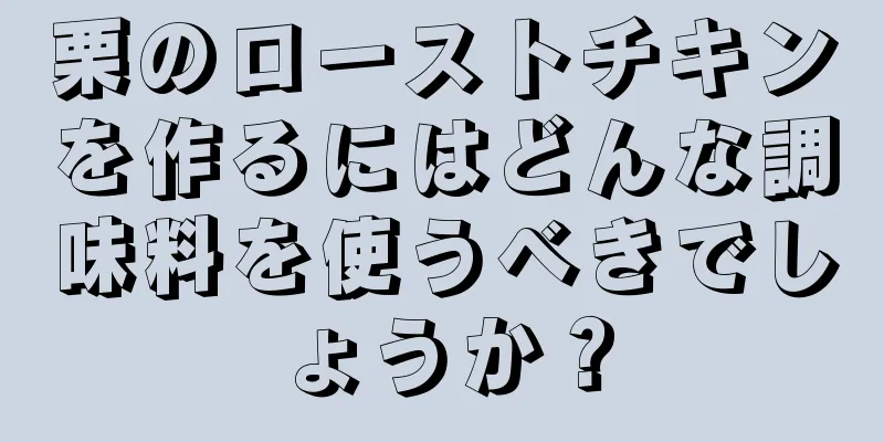 栗のローストチキンを作るにはどんな調味料を使うべきでしょうか？