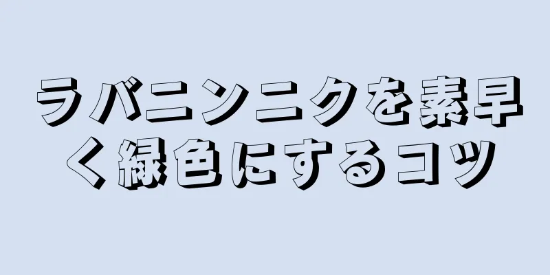 ラバニンニクを素早く緑色にするコツ