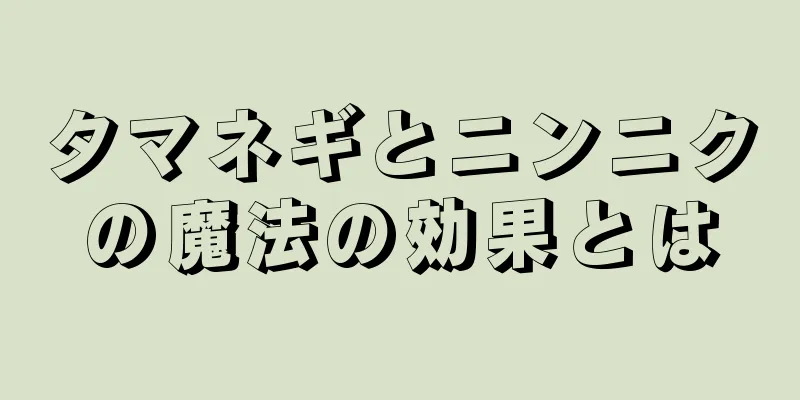 タマネギとニンニクの魔法の効果とは