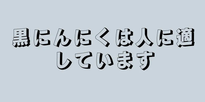 黒にんにくは人に適しています