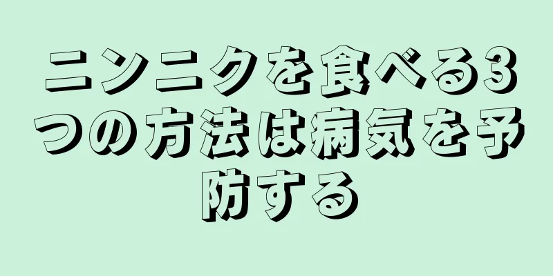 ニンニクを食べる3つの方法は病気を予防する