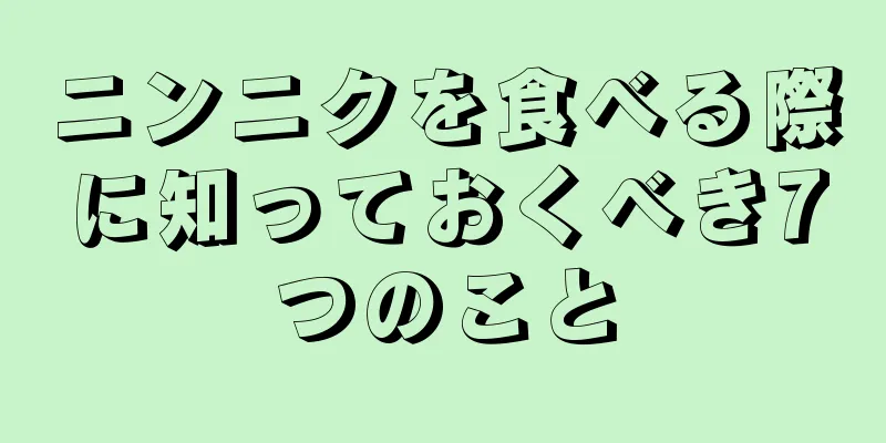 ニンニクを食べる際に知っておくべき7つのこと