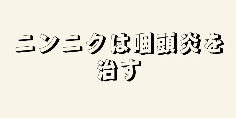 ニンニクは咽頭炎を治す