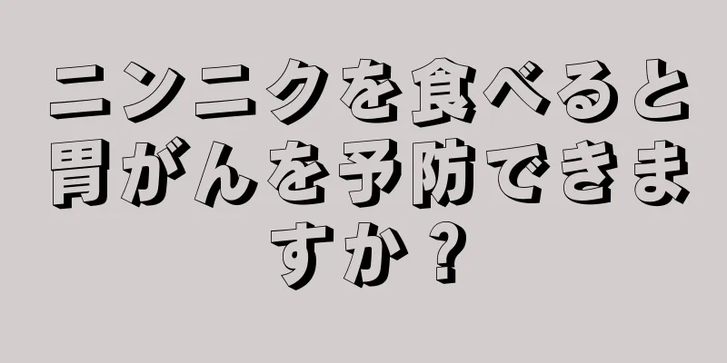 ニンニクを食べると胃がんを予防できますか？