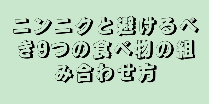 ニンニクと避けるべき9つの食べ物の組み合わせ方