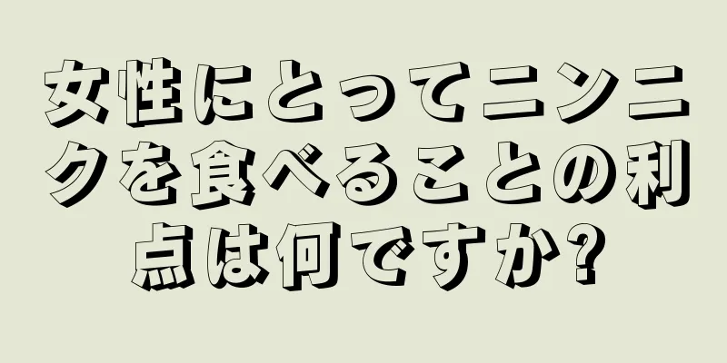 女性にとってニンニクを食べることの利点は何ですか?