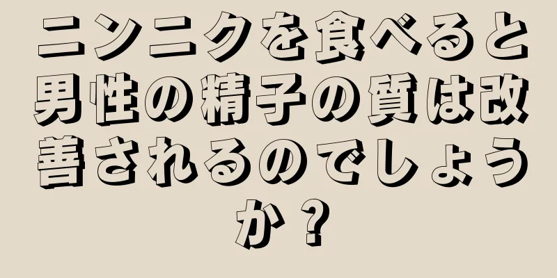 ニンニクを食べると男性の精子の質は改善されるのでしょうか？